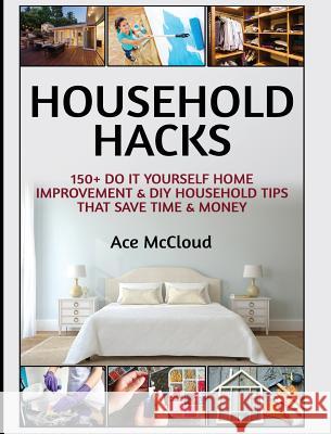Household Hacks: 150+ Do It Yourself Home Improvement & DIY Household Tips That Save Time & Money Ace McCloud 9781640484184 Pro Mastery Publishing - książka