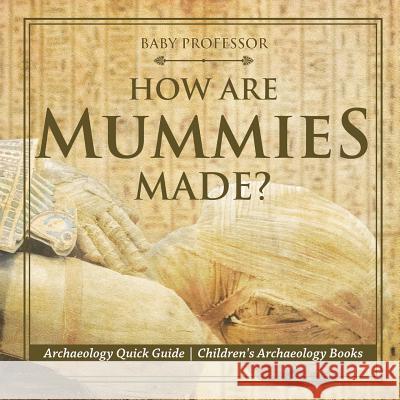 How Are Mummies Made? Archaeology Quick Guide Children's Archaeology Books Baby Professor 9781541916425 Baby Professor - książka