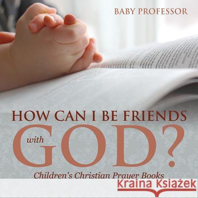 How Can I Be Friends with God? - Children's Christian Prayer Books Baby Professor   9781541902459 Baby Professor - książka