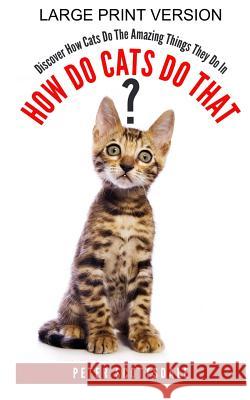 How Do Cats Do That? Large Print Version: Discover How Cats Do The Amazing Things They Do In Scottsdale, Peter 9781985652286 Createspace Independent Publishing Platform - książka