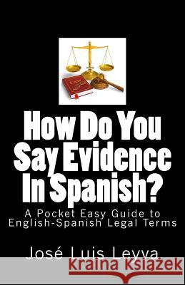 How Do You Say Evidence In Spanish?: A Pocket Easy Guide to English-Spanish Legal Terms Leyva, Jose Luis 9781508501893 Createspace - książka