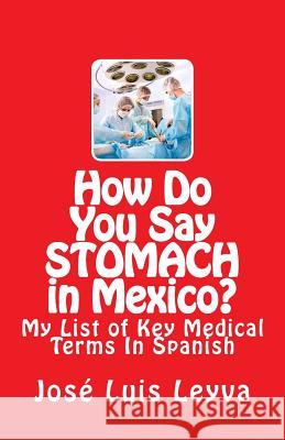 How Do You Say Stomach in Mexico?: My List of Key Medical Terms In Spanish Leyva, Jose Luis 9781508471639 Createspace - książka
