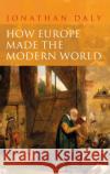 How Europe Made the Modern World: Creating the Great Divergence Jonathan Daly 9781350029453 Bloomsbury Academic