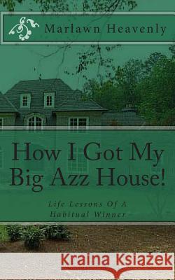 How I Got My Big Azz House!: Life Lessons Of A Habitual Winner Heavenly, Marlawn 9781463659653 Createspace - książka