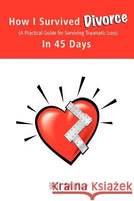 How I Survived Divorce - In 45 Days: A Practical Guide for Surviving Traumatic Loss Miller, Bill 9781425939472 Authorhouse - książka