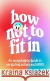 How Not to Fit In: An Unapologetic Guide to Navigating Autism and ADHD Charlotte Mia 9780008589226 HarperCollins Publishers