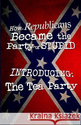 How Republicans Became the Party of Stupid Introducing: The Tea Party Justin Kase Jessica A 9781500425272 Createspace - książka