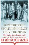 How the West Stole Democracy from the Arabs: The Syrian Congress of 1920 and the Destruction of its Liberal-Islamic Alliance Elizabeth F. Thompson 9781611856392 Grove Press / Atlantic Monthly Press
