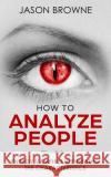 How To Analyze People: Analyzing Energy Vampires Jason Browne 9781724394880 Createspace Independent Publishing Platform
