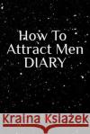 How To Attract Men Diary: Write Down Your Goals, Winning Techniques, Key Lessons, Takeaways, Million Dollar Ideas, Tasks, Action Plans & Success Emmie Martins 9783748282303 Infinityou