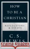 How to Be a Christian: Reflections & Essays C. S. Lewis 9780008307172 HarperCollins Publishers