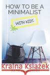 How to Be a Minimalist with Kids: Finding Your Kind of Minimalism Katie Coughran 9781728629575 Independently Published
