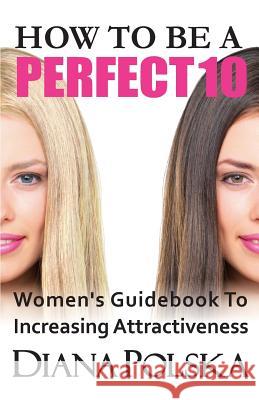 How to Be a Perfect 10: Women's Guidebook to Increasing Attractiveness Diana Polska 9780991690305 Universal Power Publishing - książka