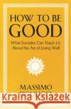 How To Be Good: What Socrates Can Teach Us About the Art of Living Well Massimo Pigliucci 9781399804936 John Murray Press