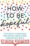 How to Be Hopeful: Your Toolkit to Rediscover Hope and Help Create a More Compassionate World Bernadette Russell 9781783965939 Elliott & Thompson Limited