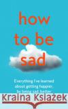 How to be Sad: Everything I’Ve Learned About Getting Happier, by Being Sad, Better Helen Russell 9780008384562 HarperCollins Publishers