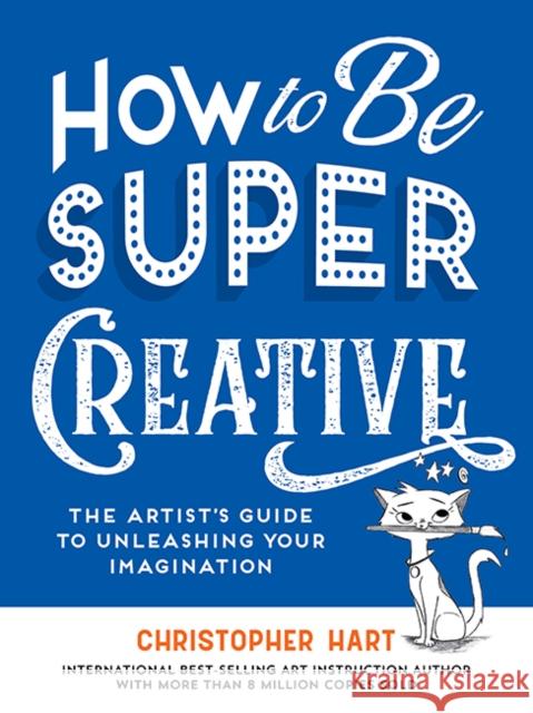 How to Be Super Creative: The Artist’s Guide to Unleashing Your Imagination Christopher Hart 9781684620722 Sixth & Spring Books - książka