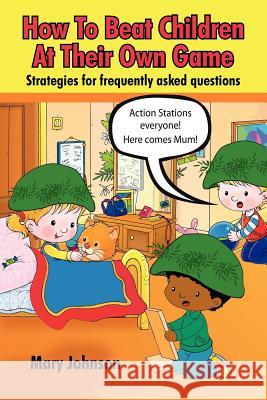 How to Beat Children at Their Own Game: Strategies for Frequently Asked Questions Johnson, Mary 9781425957254 Authorhouse - książka