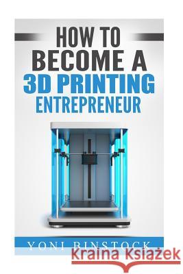 How to Become a 3D Printing Entrepreneur Yoni Binstock 9781517328467 Createspace Independent Publishing Platform - książka