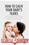 How to Calm Your Baby's Tears: Find out why your baby is crying, and you find the solution! 50minutes 9782806299369 50minutes.com