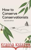 How to Conserve Conservationists: 2nd Edition Jessie Panazzolo 9780645240221 Lonely Conservationists
