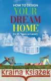 HOW TO DESIGN YOUR DREAM HOME (In 25 Years or Less!) Jan Jones Evans   9781639454655 Writers Branding LLC