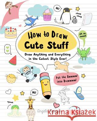How to Draw Cute Stuff: Draw Anything and Everything in the Cutest Style Ever! Volume 1 Nguyen, Angela 9781454925644 Sterling Children's Books - książka