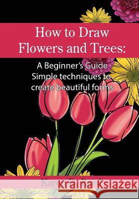 How to Draw Flowers and Trees: A Beginner's Guide. Simple techniques to create beautiful forms Reed, Karen D. 9781545313459 Createspace Independent Publishing Platform - książka