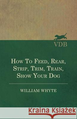 How To Feed, Rear, Strip, Trim, Train, Show Your Dog Whyte, William 9781473336278 Read Country Books - książka
