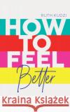 How to Feel Better: 4 Steps to Self-Coach Your Way to a Happier More Authentic You Ruth Kudzi 9781801292580 Welbeck Publishing Group
