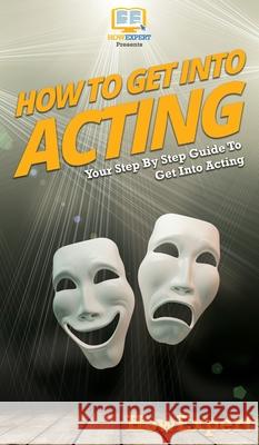 How To Get Into Acting: Your Step By Step Guide To Get Into Acting Howexpert 9781647586102 Howexpert - książka