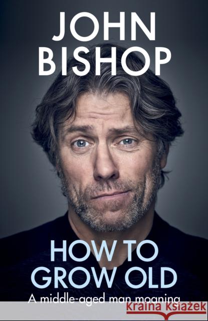 How to Grow Old: A middle-aged man moaning John Bishop 9781529105391 Ebury Publishing - książka