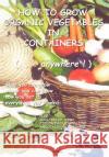 How To Grow Organic Vegetables In Containers (...Anywhere!) Eileen Logan 9780595757824 Writers Club Press