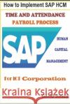 How to Implement SAP HCM- Time Attendence And Payroll Processes for ICT Corporation David Jones 9781520102986 Independently Published