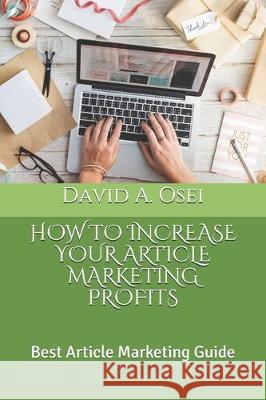 How to Increase Your Article Marketing Profits: Best Article Marketing Guide David A. Osei 9781712370087 Independently Published - książka