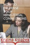 How to Increase Your Ministerial Connections Bishop Ochei Innocent 9781520678191 Independently Published