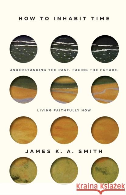 How to Inhabit Time ITPE – Understanding the Past, Facing the Future, Living Faithfully Now James Smith 9781587435911 Baker Publishing Group - książka