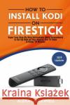 How to Install Kodi on Firestick: Super Easy Step-By-Step Instructions (With Screenshots) to Set Up Kodi on Your Amazon Fire TV Stick in Under 10 Minu Maxwell, Alexa 9781981290550 Createspace Independent Publishing Platform