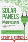 How to Install Solar Panels Like a Professional: A Complete Beginner's Introduction Manual: A Do It Yourself Guide for Grid-Tied, Off-Grid and Hybrid Alan Adrian Delfi Alexandre Tesla 9781728972848 Independently Published