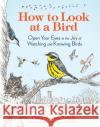 How to Look at a Bird: Open Your Eyes to the Joy of Watching and Knowing Birds Clare Walker Leslie 9781635866490 Workman Publishing
