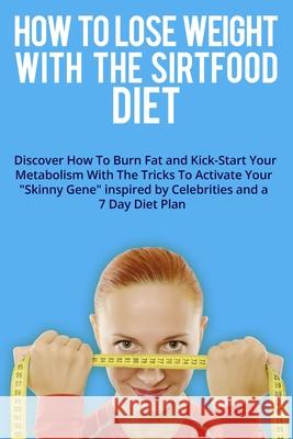 How to Lose Weight with the Sirtfood Diet: Discover How To Burn Fat and Kick-Start Your Metabolism With The Tricks To Activate Your Skinny Gene inspir Alex J Ross 9781802782462 Alex J. Ross - książka