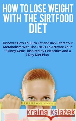 How to Lose Weight with the Sirtfood Diet: Discover How To Burn Fat and Kick-Start Your Metabolism With The Tricks To Activate Your Skinny Gene inspir Alex J Ross 9781802782479 Alex J. Ross - książka