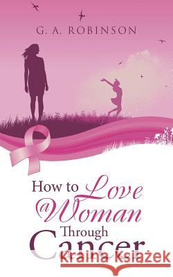 How to Love a Woman Through Cancer G a Robinson 9781504975223 Authorhouse - książka