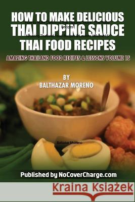 How to Make Delicious Thai Dipping Sauce: Thai Food Recipes Balthazar Moreno Danica Nina Louwe Neo Lothongkum 9781481818803 Createspace - książka