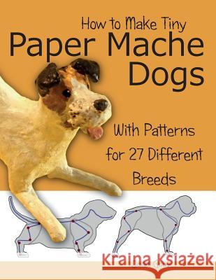 How to Make Tiny Paper Mache Dogs: With Patterns for 27 Different Breeds Jonni Good   9780974106557 Wet Cat Ebooks - książka