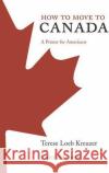 How to Move to Canada: A Primer for Americans Terese Loeb Kreuzer Carol Bennett 9780312349868 Thomas Dunne Books