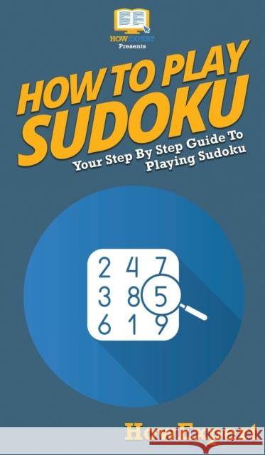 How To Play Sudoku: Your Step By Step Guide To Playing Sudoku Howexpert 9781647584269 Howexpert - książka