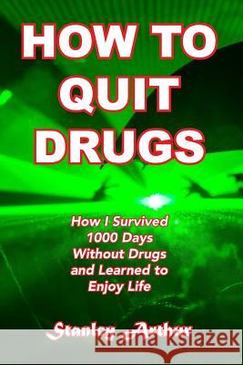 How To Quit Drugs: How I Survived 1000 Days Without Drugs and Learned to Enjoy Life Arthur, Stanley 9781544635712 Createspace Independent Publishing Platform - książka