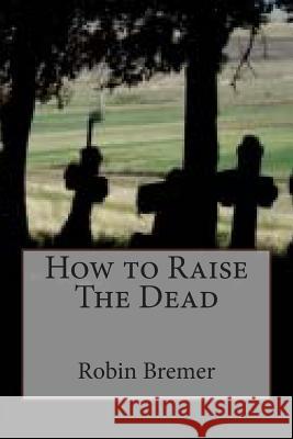 How to Raise The Dead Bremer, Robin 9781508988946 Createspace - książka
