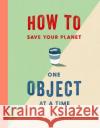 How to Save Your Planet One Object at a Time Tara Shine 9781471184109 Simon & Schuster Ltd